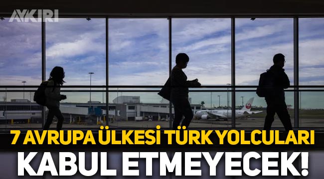 7 Avrupa ülkesi Türk yolcuları ülkeye kabul etmeyeceklerini açıkladı