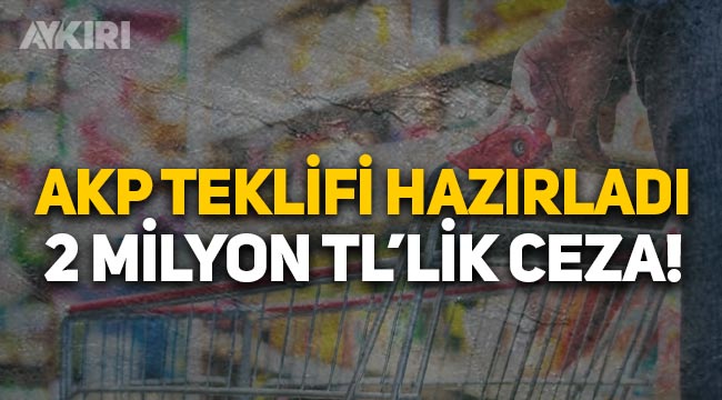 AKP'den stokçuluk teklifi: 2 milyon TL ceza!