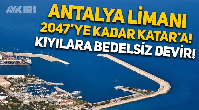 AKP'den yeni hamle: Antalya Limanı'nı 2047'ye kadar kadar Katar işletecek! Kıyılar bedelsiz devredilecek