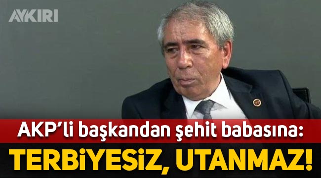 AKP'li başkandan şehit babasına: "Terbiyesiz, utanmaz herif!"