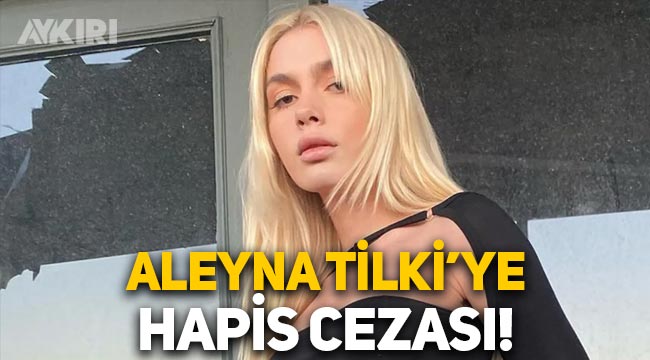Aleyna Tilki'ye hapis şoku! Mahkemeden Aleyna Tilki'ye 5 ay hapis cezası