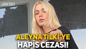 Aleyna Tilki'ye hapis şoku! Mahkemeden Aleyna Tilki'ye 5 ay hapis cezası