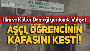 ALİMDER yurdunda aşçı olarak çalışan şahıs, öğrencinin kafasını kesip göğsüne koydu