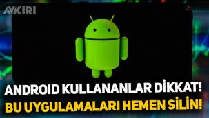 Android kullananlar dikkat: Bu uygulamaları telefondan hemen silin!