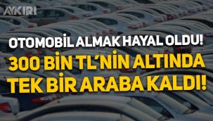 Araba almak hayal oldu: 300 bin liranın altında tek bir otomobil modeli kaldı!