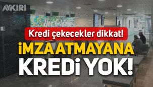 Bankalardan kredi çekecekler dikkat: İmza atmayana kredi verilmiyor!