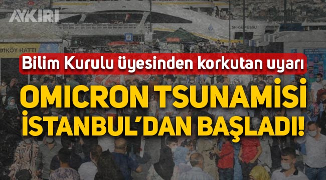 Bilim Kurulu üyesinden korkutan açıklama: Omicron tsunamisi İstanbul'dan başladı