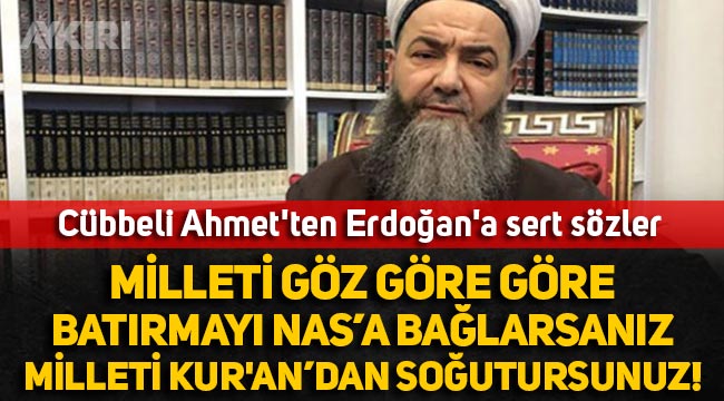 Cübbeli Ahmet'ten Erdoğan'a sert sözler: "Milleti göz göre göre batırmayı Nas'a bağlarsanız, milleti Kur'an'dan soğutursunuz