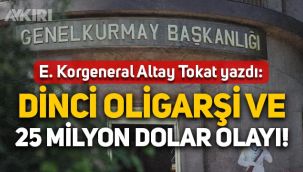 Emekli Korgeneral Altay Tokat yazdı: Dinci oligarşi ve 25 milyon dolar olayı