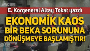 Emekli Korgeneral Altay Tokat yazdı: Ekonomik kaos bir beka sorununa dönüşmeye başlamıştır
