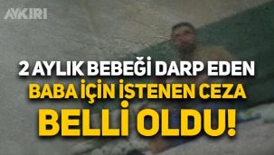 Gaziantep'te 2 aylık bebeği darp eden baba için istenen ceza belli oldu