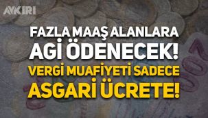 Gelir ve Damga Vergisi muafiyeti sadece asgari ücretlilere olacak! Asgari ücretten fazla maaş alanlara AGİ ödenecek