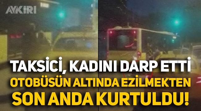 İstanbul'da taksici, kadını otobüsün altına itti! Ezilmekten son anda kurtuldu
