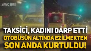 İstanbul'da taksici, kadını otobüsün altına itti! Ezilmekten son anda kurtuldu