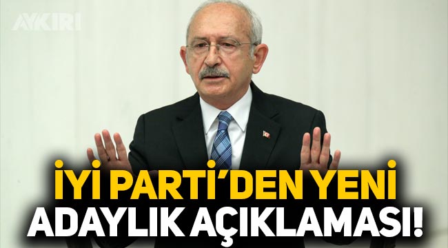 İYİ Parti'den Kemal Kılıçdaroğlu'nun adaylığı hakkında yeni açıklama!