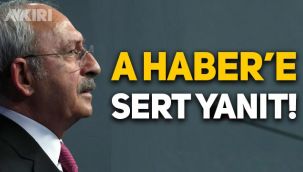 Kemal Kılıçdaroğlu'ndan A Haber'e sert tepki