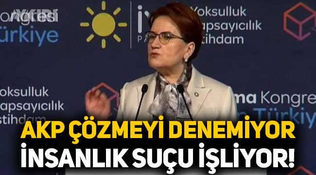 Meral Akşener: AKP işsizliği çözmeyi denemiyor, insanlık suçu işliyor