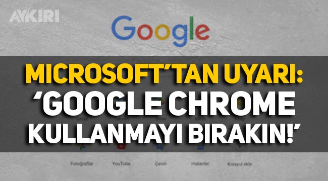 Microsoft uyardı: "Google Chrome kullanmayı bırakın"