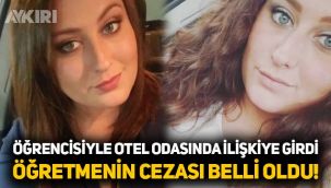 Öğrencileriyle otelde cinsel ilişkiye giren öğretmen hakkında karar verildi!