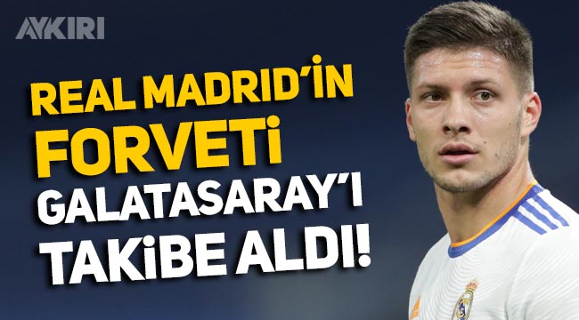 Real Madrid'in forveti Luka Jovic, Galatasaray'ı takibe aldı