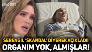 Seren Serengil ‘skandal’ diyerek açıkladı: Organım yok, almışlar!