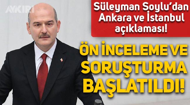 Süleyman Soylu'dan 'Ankara ve İstanbul' açıklaması: Ön inceleme ve soruşturma başlatıldı!