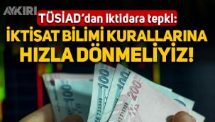 TÜSİAD'dan hükümete tepki: İktisat bilimi kurallarına hızla dönülmeli