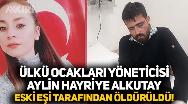 Ülkü Ocakları yöneticisi Aylin Hayriye Alkutay, eski eşi Mustafa Ayata tarafından öldürüldü