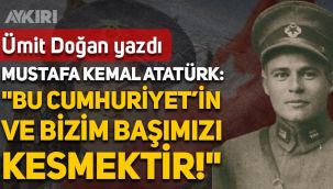 Ümit Doğan yazdı: Atatürk, Kubilay'ın şehit edilmesine ne tepki vermişti?