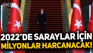 2022 yılında Saraylar için milyonlarca lira harcanacak