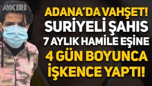 Adana'da vahşet: Suriyeli şahıs, 7 aylık hamile eşine 4 gün boyunca işkence yaptı!