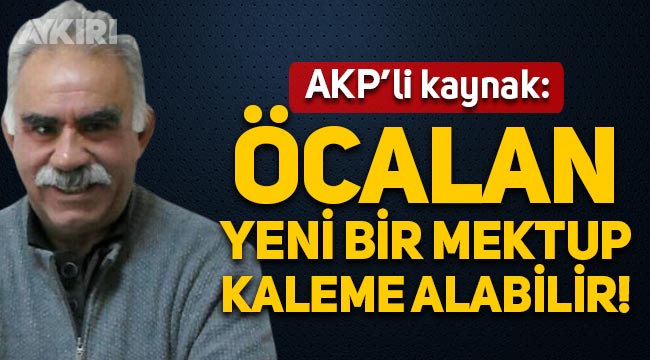 AKP'li kaynak: Öcalan yeni bir mektup kaleme alabilir