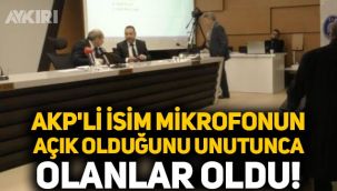 AKP'li meclis üyesi mikrofonun açık olduğunu unutunca olanlar oldu!