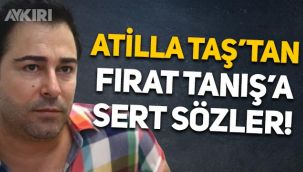 Atilla Taş'tan Fırat Tanış'a sert sözler: Egosu ve kibiri kendisine düşman