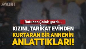 Batuhan Çolak: Kızını tarikatın elinden kurtaran annenin anlattıkları