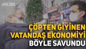 Çöpten giyinen vatandaş ekonomiyi böyle savundu: 