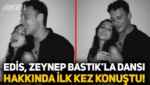 Edis, Zeynep Bastık ile dans ettiği görüntüler hakkında ilk kez konuştu