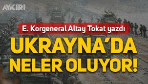 Emekli Korgeneral Altay Tokat yazdı: Ukrayna'da neler oluyor
