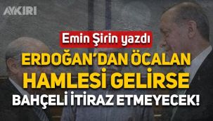Emin Şirin yazdı: Erdoğan'dan Öcalan hamlesi gelirse Bahçeli itiraz etmeyecek