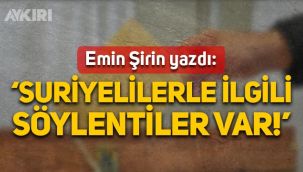 Emin Şirin yazdı: Suriyelilerle ilgili söylentiler var