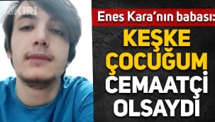 Enes Kara'nın babası konuştu: Benim cemaatten hiçbir şikâyetim yok. Keşke çocuğum cemaatçi olsaydı