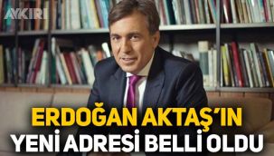 Erdoğan Aktaş'ın yeni adresi belli oldu