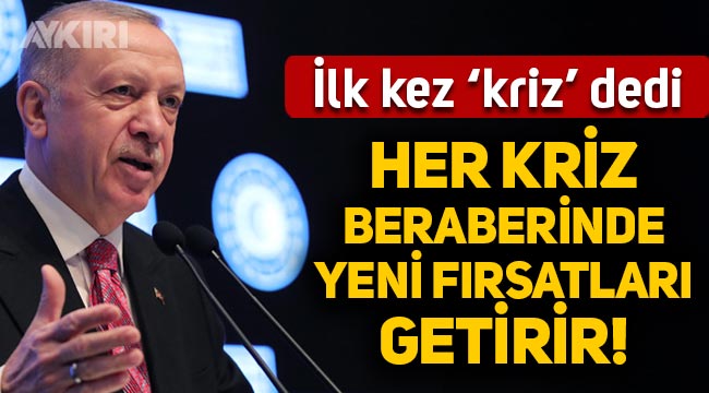 Erdoğan, ilk kez "Kriz" dedi: Her kriz beraberinde yeni fırsatları getirir