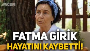 Fatma Girik hayatını kaybetti