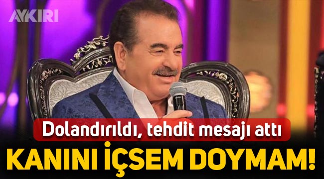 İbrahim Tatlıses dolandırıldı, tehdit mesajı attı: Ayran diye kanını içsem doymam