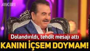 İbrahim Tatlıses dolandırıldı, tehdit mesajı attı: Ayran diye kanını içsem doymam