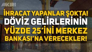 İhracatçılara kötü haber! Yurtdışından kazandıkları dövizin yüzde 25'ini Merkez Bankası'na verecekler!