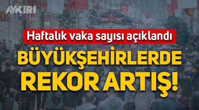 İllere göre haftalık vaka sayısı açıklandı: İstanbul, Ankara ve Eskişehir'de büyük artış!