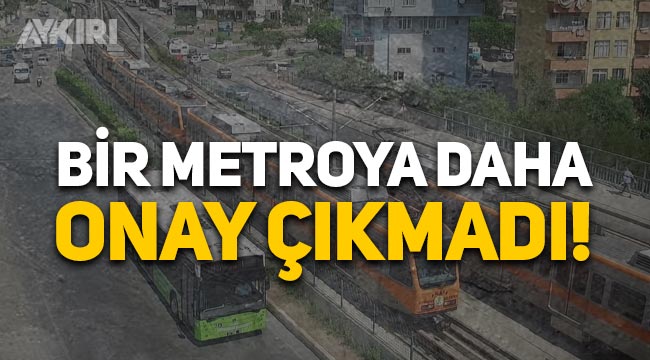 İstanbul'un ardından Adana'da da metroya onay çıkmadı