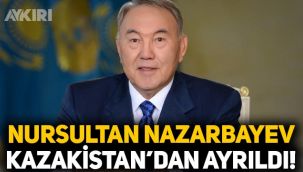 Kazakistan'ın ilk Cumhurbaşkanı Nursultan Nazarbayev ülkeden ayrıldı!
